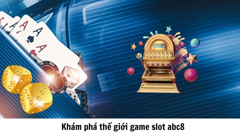 Khám phá thế giới game slot abc8